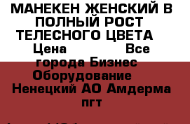 МАНЕКЕН ЖЕНСКИЙ В ПОЛНЫЙ РОСТ, ТЕЛЕСНОГО ЦВЕТА  › Цена ­ 15 000 - Все города Бизнес » Оборудование   . Ненецкий АО,Амдерма пгт
